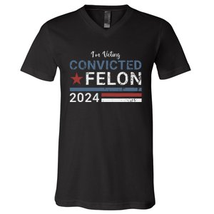 Trump 2024 Convicted Felon Im Voting Convicted Felon 2024 V-Neck T-Shirt