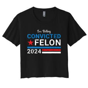 Trump 2024 Convicted Felon Im Voting Convicted Felon 2024 Women's Crop Top Tee