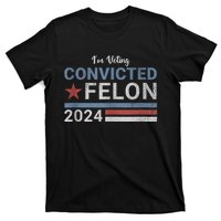 Trump 2024 Convicted Felon IM Voting Convicted Felon 2024 T-Shirt