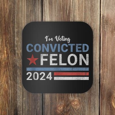 Trump 2024 Convicted Felon IM Voting Convicted Felon 2024 Coaster