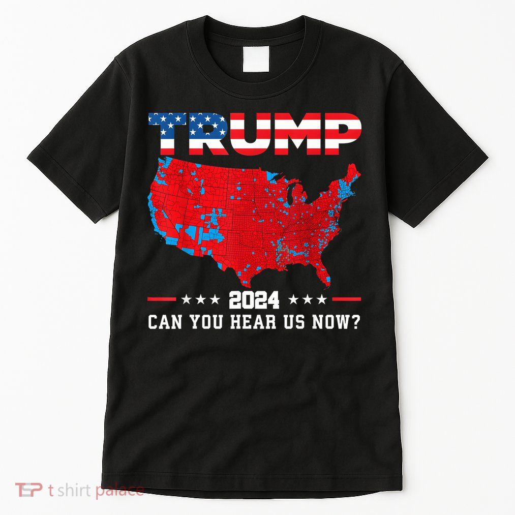 Trump 2024 Can You Hear Us Now Map Of 2024 Election Results Tall T-Shirt