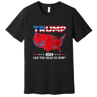 Trump 2024 Can You Hear Us Now Map Of 2024 Election Results Premium T-Shirt