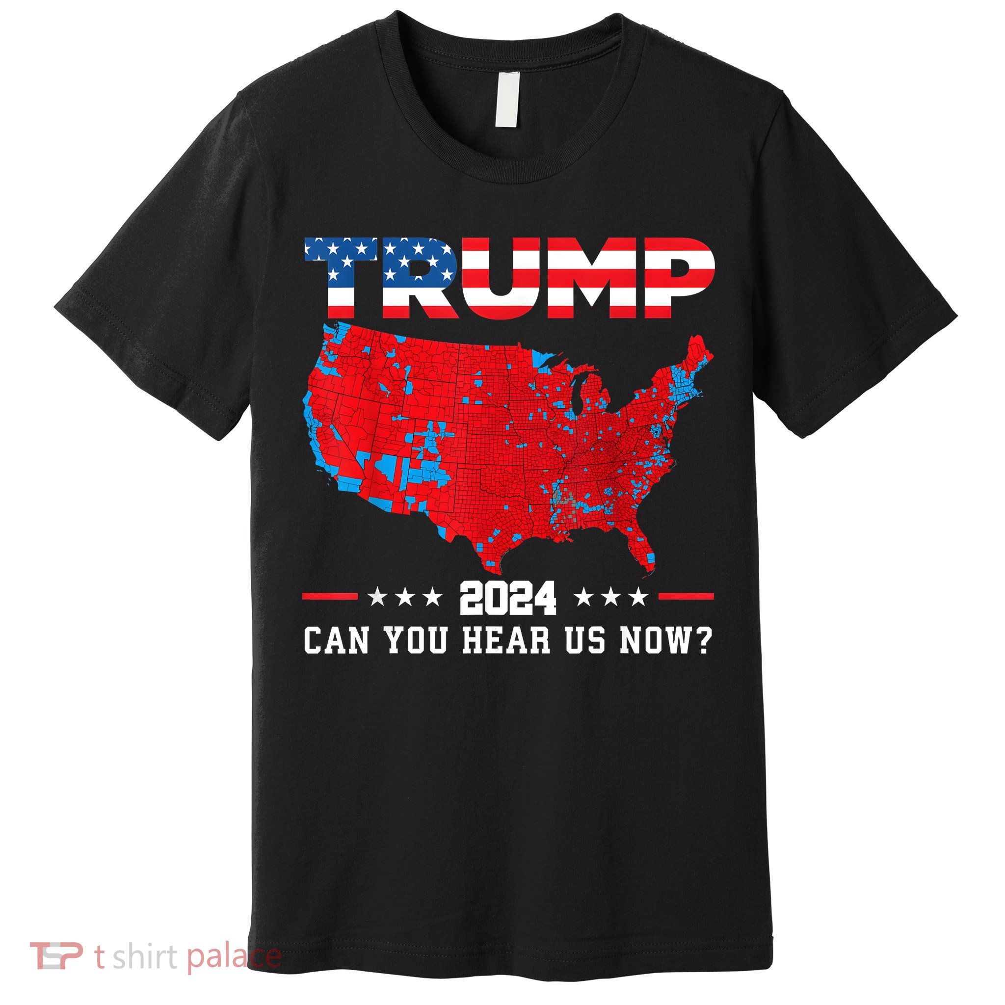 Trump 2024 Can You Hear Us Now Map Of 2024 Election Results Premium T-Shirt