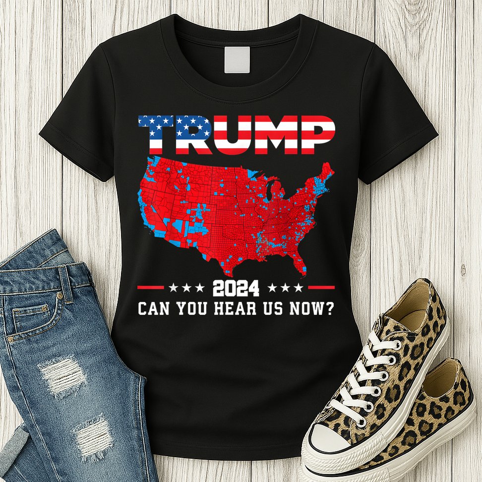 Trump 2024 Can You Hear Us Now Map Of 2024 Election Results Womens T-Shirt