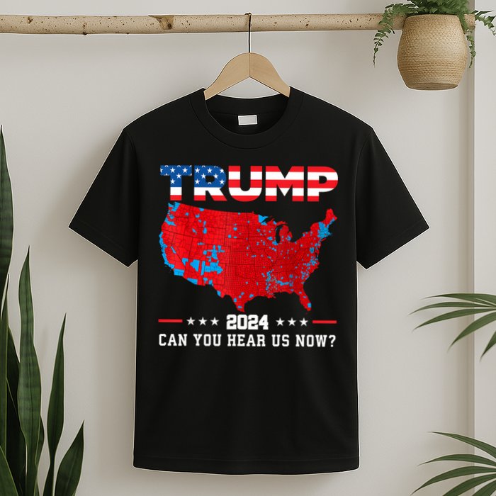 Trump 2024 Can You Hear Us Now Map Of 2024 Election Results T-Shirt