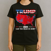 Trump 2024 Can You Hear Us Now Map Of 2024 Election Results T-Shirt