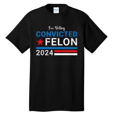 Trump 2024 Convicted Felon IM Voting Convicted Felon 2024 Tall T-Shirt