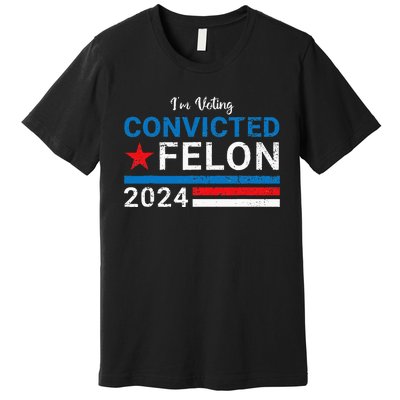 Trump 2024 Convicted Felon IM Voting Convicted Felon 2024 Premium T-Shirt