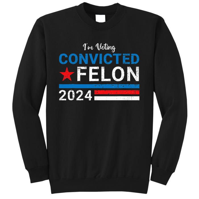 Trump 2024 Convicted Felon IM Voting Convicted Felon 2024 Tall Sweatshirt