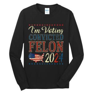 Trump 2024 Convicted Felon IM Voting Convicted Felon 2024 Tall Long Sleeve T-Shirt