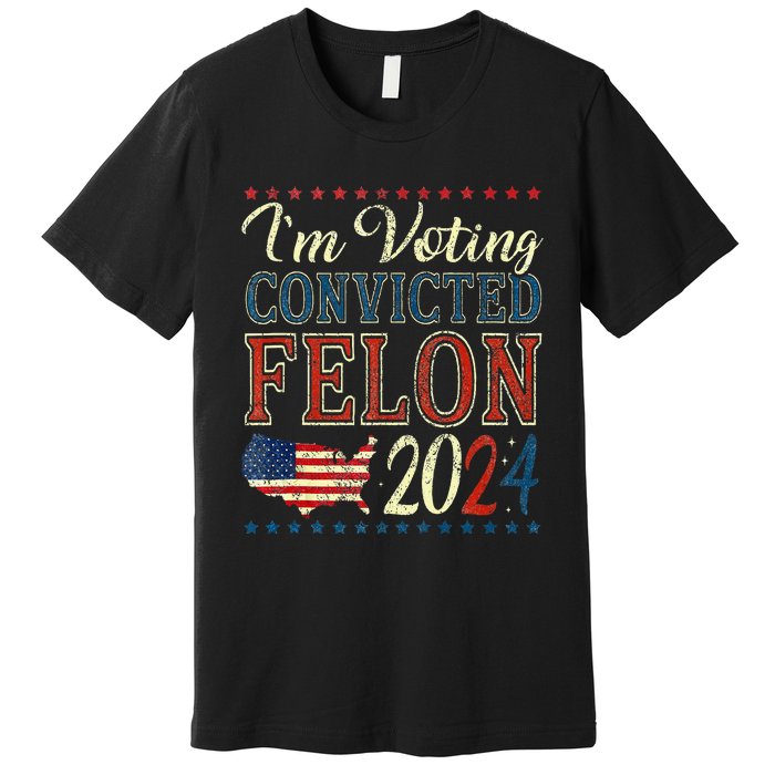 Trump 2024 Convicted Felon IM Voting Convicted Felon 2024 Premium T-Shirt