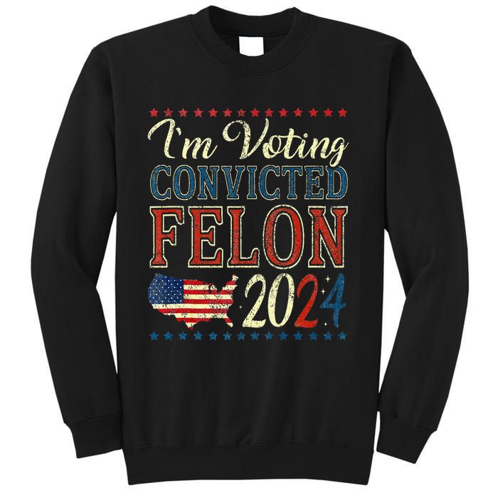 Trump 2024 Convicted Felon IM Voting Convicted Felon 2024 Tall Sweatshirt