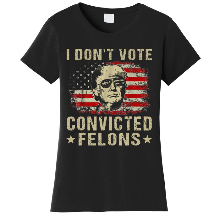 Trump 2024 Convicted Felon I DonT Vote For Convicted Felons Women's T-Shirt