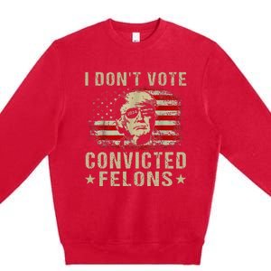 Trump 2024 Convicted Felon I DonT Vote For Convicted Felons Premium Crewneck Sweatshirt