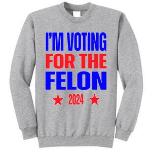 Trump 2024 Convicted Felon IM Voting Convicted Felon 2024 Tall Sweatshirt