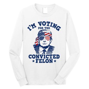 Trump 2024 Convicted Felon IM Voting Convicted Felon 2024 Long Sleeve Shirt