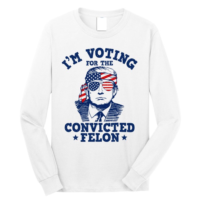 Trump 2024 Convicted Felon IM Voting Convicted Felon 2024 Long Sleeve Shirt