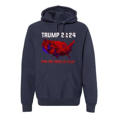 Trump 2024 Can You Hear Us Now Map Of 2024 Election Results Premium Hoodie