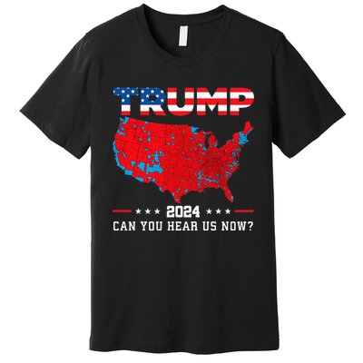 Trump 2024 Can You Hear Us Now Map Of 2024 Election Results Premium T-Shirt