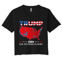 Trump 2024 Can You Hear Us Now Map Of 2024 Election Results Women's Crop Top Tee