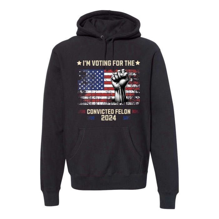 Trump 2024 Convicted Felon Im Voting Convicted Felon 2024 Premium Hoodie