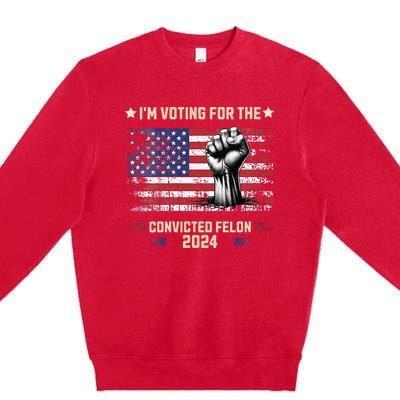 Trump 2024 Convicted Felon Im Voting Convicted Felon 2024 Premium Crewneck Sweatshirt