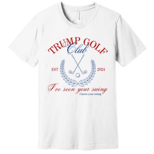 Trump 2024 Funny Golf Club IVe Seen Your Swing Political Premium T-Shirt