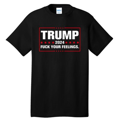 Trump 2024 Fuck Your Feelings Tall T-Shirt