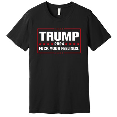 Trump 2024 Fuck Your Feelings Premium T-Shirt