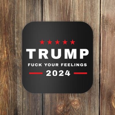 Trump 2024 Fuck Your Feelings Coaster