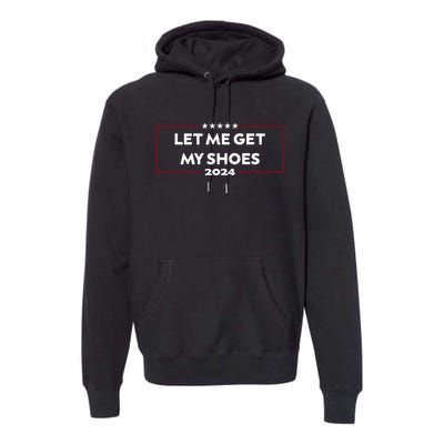 Trump 2024 Funny Let Me Get My Shoes Premium Hoodie