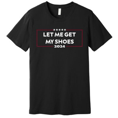 Trump 2024 Funny Let Me Get My Shoes Premium T-Shirt