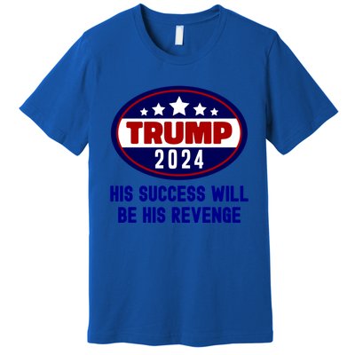 Trump 2024 His Success Will Be His Revenge Trump2024 Gift Premium T-Shirt