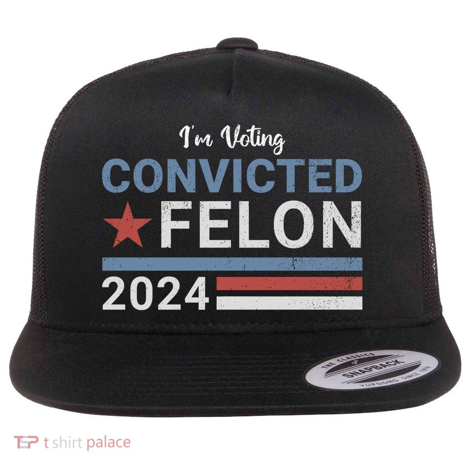 Trump 2024 Im Voting For The Convicted Felon Flat Bill Trucker Hat