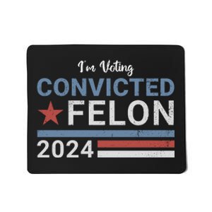 Trump 2024 Im Voting For The Convicted Felon Mousepad