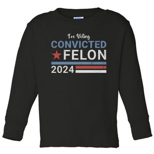 Trump 2024 Im Voting For The Convicted Felon Toddler Long Sleeve Shirt