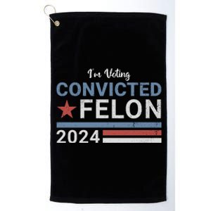 Trump 2024 Im Voting For The Convicted Felon Platinum Collection Golf Towel