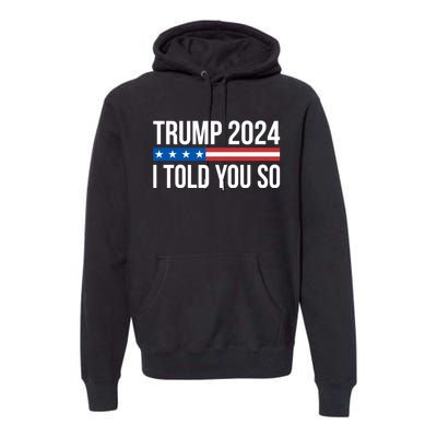 Trump 2024 I Told You So Premium Hoodie