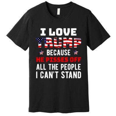 Trump 2024 I Love Trump Because He Pisses Off The People I CanT Stand Premium T-Shirt