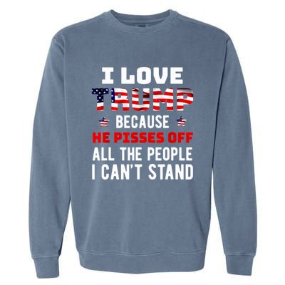 Trump 2024 I Love Trump Because He Pisses Off The People I CanT Stand Garment-Dyed Sweatshirt