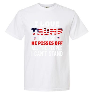 Trump 2024 I Love Trump Because He Pisses Off The People I CanT Stand Garment-Dyed Heavyweight T-Shirt