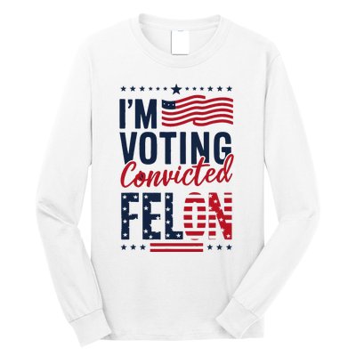 Trump 2024 IM Voting Convicted Felon Long Sleeve Shirt