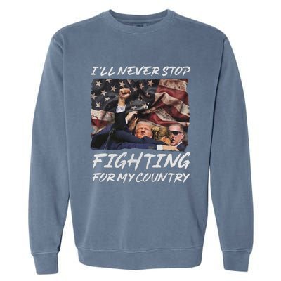 Trump 2024 ILl Never Stop Fighting For My Country Garment-Dyed Sweatshirt