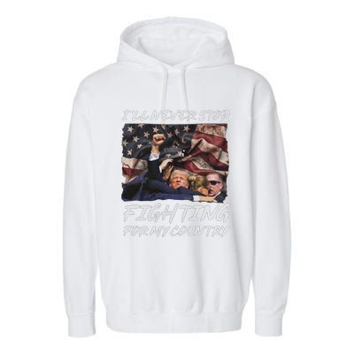 Trump 2024 ILl Never Stop Fighting For My Country Garment-Dyed Fleece Hoodie