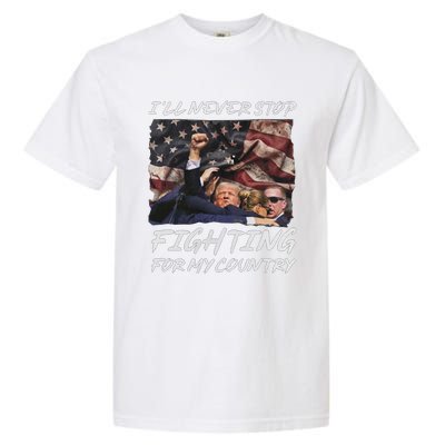 Trump 2024 ILl Never Stop Fighting For My Country Garment-Dyed Heavyweight T-Shirt