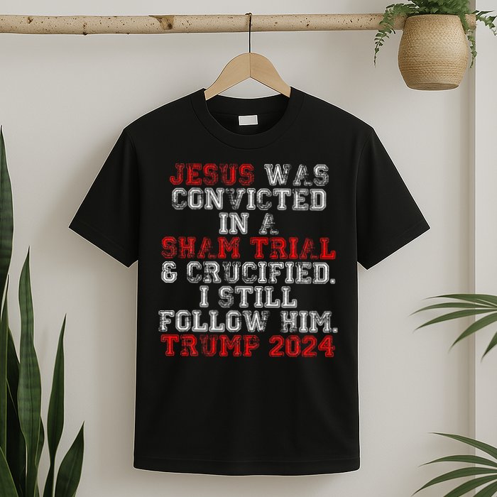 Trump 2024 Jesus Was Convicted Convict Felon President T-Shirt