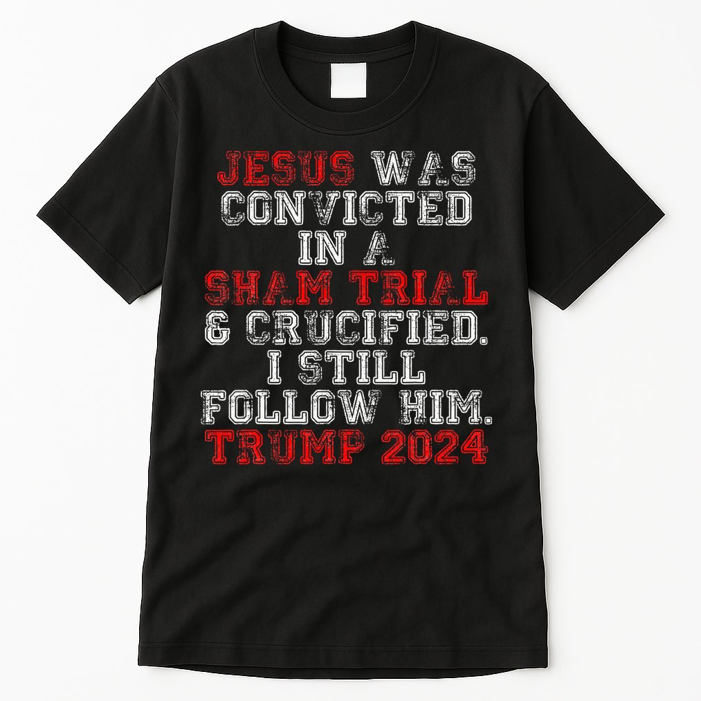 Trump 2024 Jesus Was Convicted Convict Felon President Tall T-Shirt
