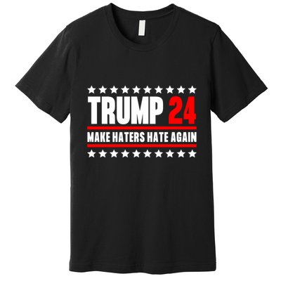 Trump 2024 Make Haters Hate Again Trump 2024 Presidential Election Premium T-Shirt