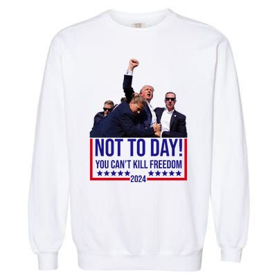 Trump 2024 Not Today You Cant Kill Freedom Garment-Dyed Sweatshirt