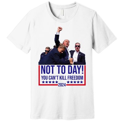 Trump 2024 Not Today You Cant Kill Freedom Premium T-Shirt